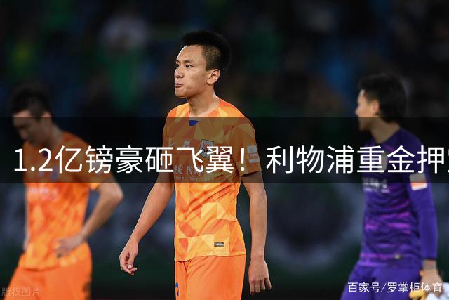 1.2亿镑豪砸飞翼！利物浦重金押宝天才，致命漏洞仍悬而未决